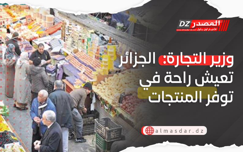 وزير التجارة:  الجزائر تعيش راحة في توفر المنتجات