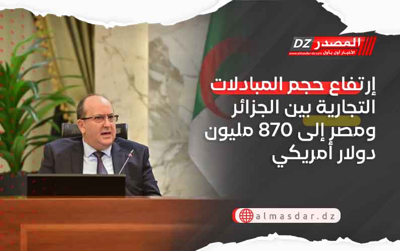 إرتفاع حجم المبادلات التجارية بين الجزائر ومصر إلى 870 مليون دولار أمريكي