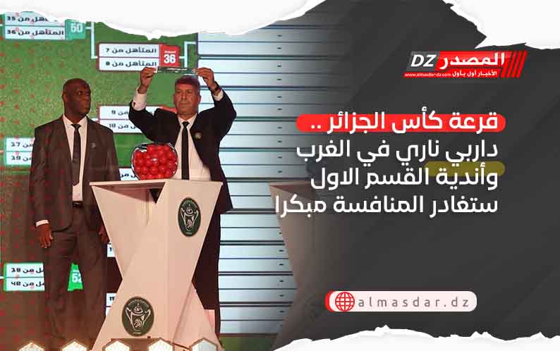 قرعة كأس الجزائر .. داربي ناري في الغرب وأندية القسم الاول ستغادر المنافسة مبكرا
