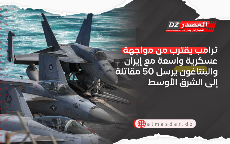 ترامب يقترب من مواجهة عسكرية واسعة مع إيران والبنتاغون يرسل 50 مقاتلة إلى الشرق الأوسط