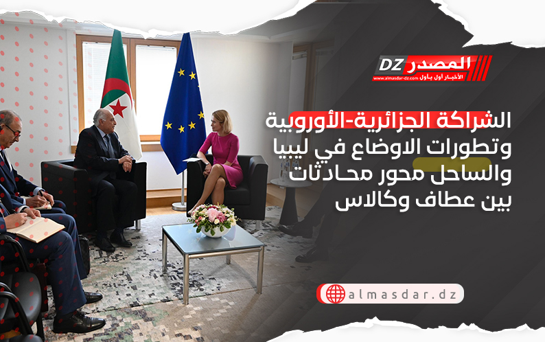 الشراكة الجزائرية-الأوروبية وتطورات الاوضاع في ليبيا والساحل محور محادثات بين عطاف وكالاس
