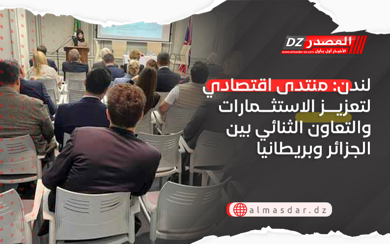 لندن: منتدى اقتصادي لتعزيز الاستثمارات والتعاون الثنائي بين الجزائر وبريطانيا