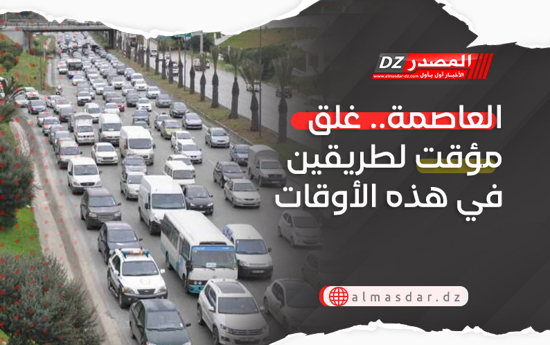 العاصمة.. غلق مؤقت لطريقين في هذه الأوقات