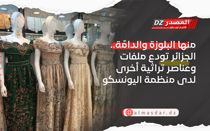 منها البلوزة والدامّة.. الجزائر تودع ملفات وعناصر تراثية أخرى لدى منظمة اليونسكو