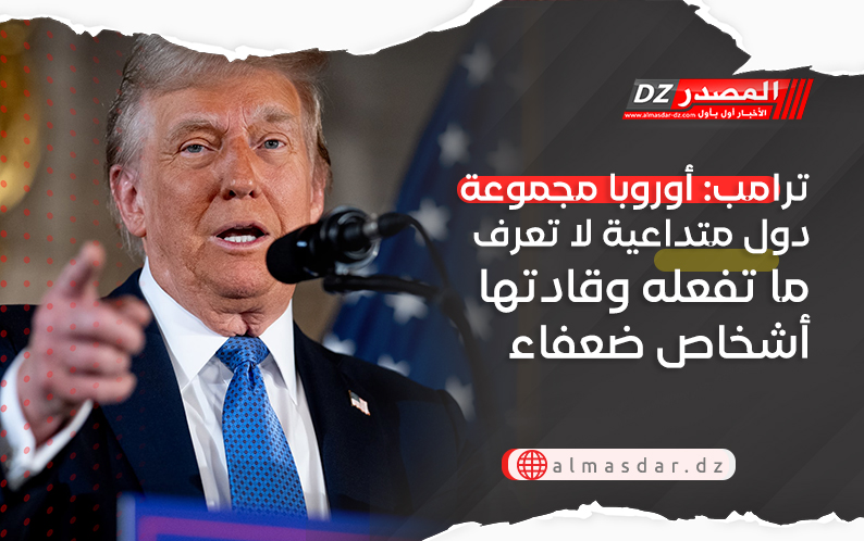 ترامب: أوروبا مجموعة دول متداعية لا تعرف ما تفعله وقادتها أشخاص ضعفاء