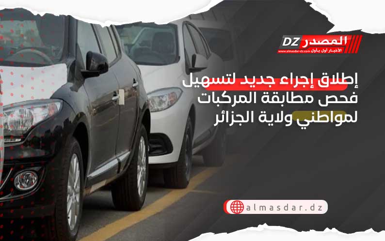 إطلاق إجراء جديد لتسهيل فحص مطابقة المركبات لمواطني ولاية الجزائر