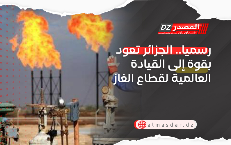 رسميا.. الجزائر تعود بقوة إلى القيادة العالمية لقطاع الغاز