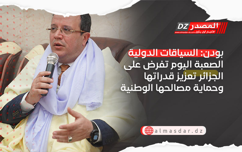 بودن: السياقات الدولية الصعبة اليوم تفرض على الجزائر تعزيز قدراتها وحماية مصالحها الوطنية