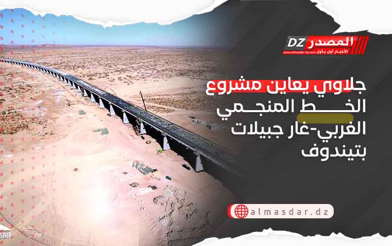 جلاوي يعاين مشروع الخط المنجمي الغربي-غار جبيلات بتيندوف