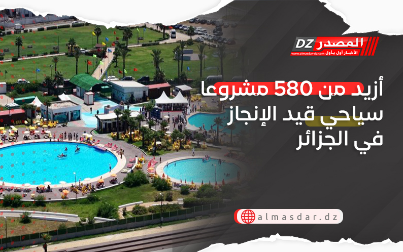 أزيد من 580 مشروعا سياحيا قيد الإنجاز في الجزائر
