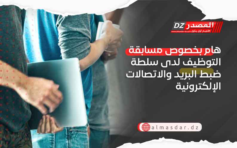 هام بخصوص مسابقة التوظيف لدى سلطة ضبط البريد والاتصالات الإلكترونية