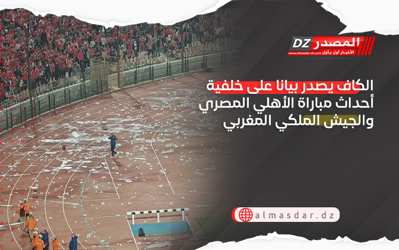 الكاف يصدر بيانا على خلفية أحداث مباراة الأهلي المصري والجيش الملكي المغربي