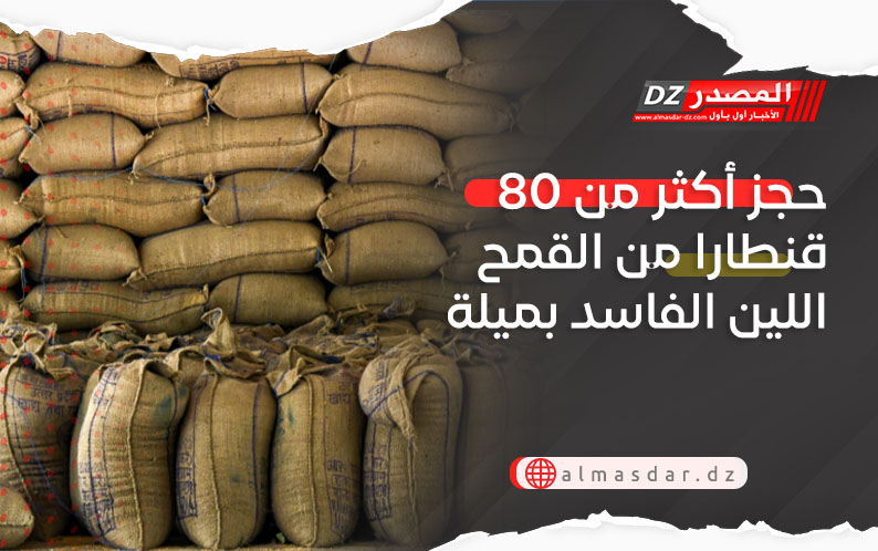 حجز أكثر من 80 قنطارا من القمح اللين الفاسد بميلة