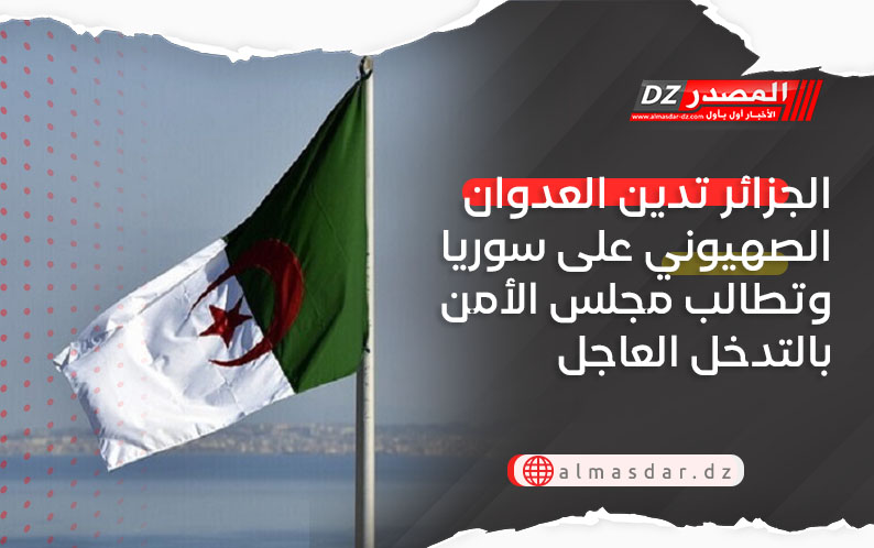الجزائر تدين العدوان الصهيوني على سوريا وتطالب مجلس الأمن بالتدخل العاجل