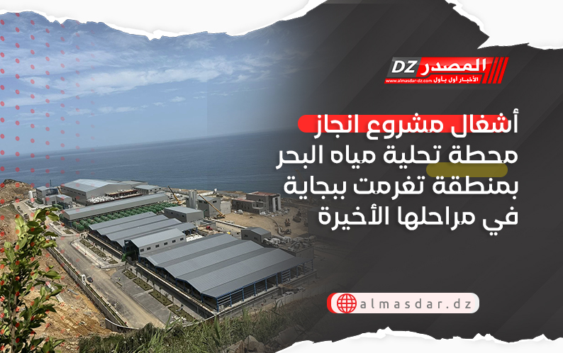 أشغال مشروع انجاز محطة تحلية مياه البحر بمنطقة تغرمت ببجاية في مراحلها الأخيرة