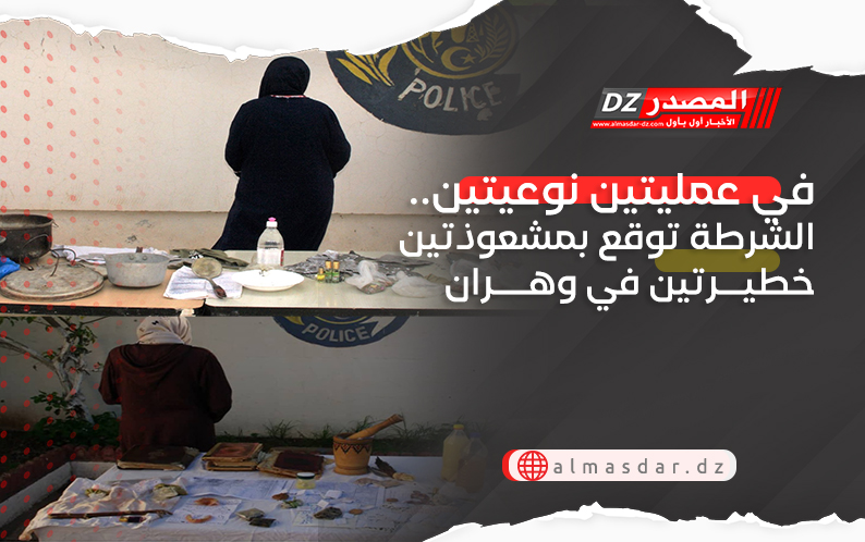 في عمليتين نوعيتين.. الشرطة توقع بمشعوذتين خطيرتين في وهران