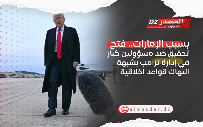 بسبب الإمارات.. فتح تحقيق ضد مسؤولين كبار في إدارة ترامب بشبهة انتهاك قواعد اخلاقية