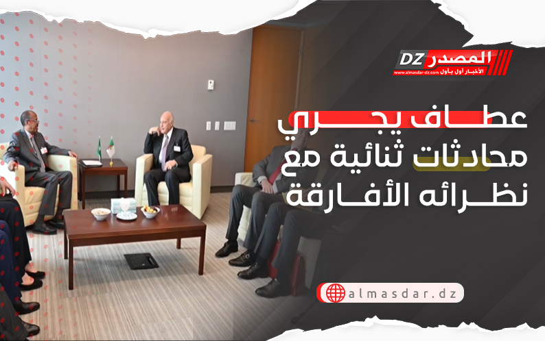 عطاف يجري محادثات ثنائية مع نظرائه الأفارقة