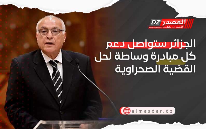 الجزائر ستواصل دعم كل مبادرة وساطة لحل القضية الصحراوية