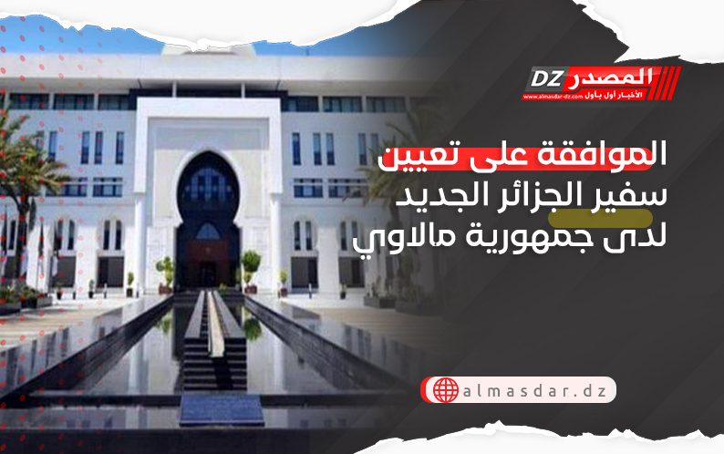 الموافقة على تعيين سفير الجزائر الجديد لدى جمهورية مالاوي