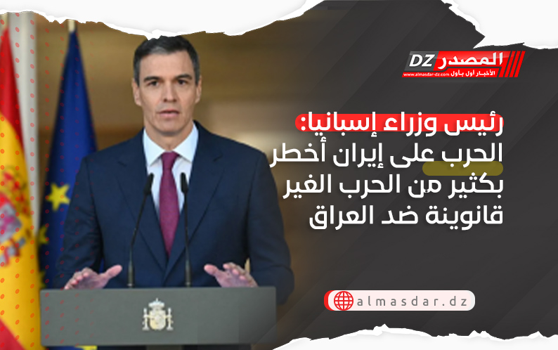 رئيس وزراء إسبانيا: الحرب على إيران أخطر بكثير من الحرب الغير قانوينة ضد العراق