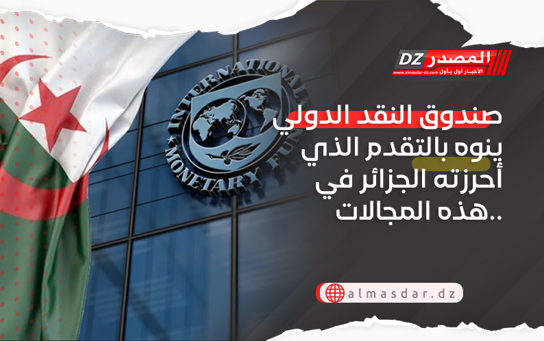 صندوق النقد الدولي ينوه بالتقدم الذي أحرزته الجزائر في هذه المجالات..
