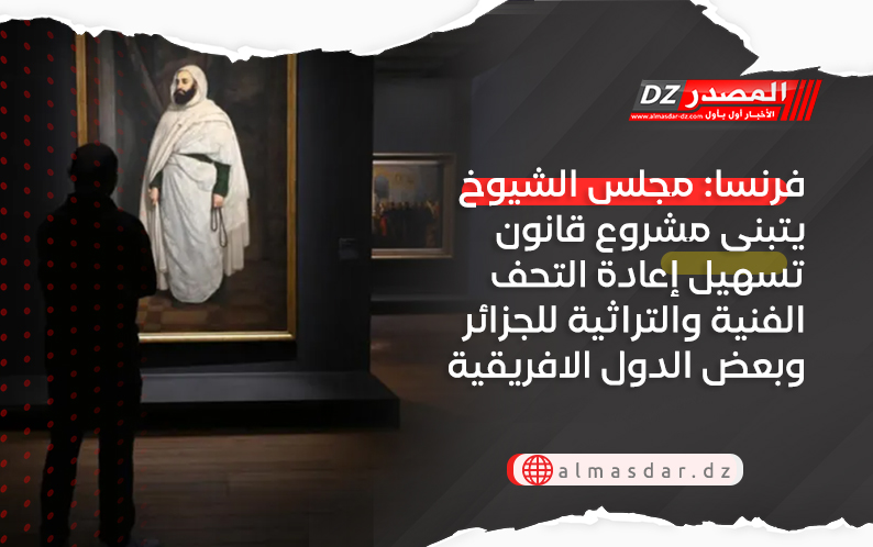 فرنسا: مجلس الشيوخ يتبنى مشروع قانون تسهيل إعادة التحف الفنية والتراثية للجزائر وبعض الدول الافريقية