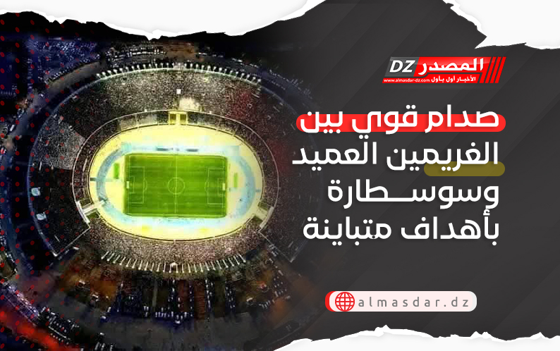 صدام قوي بين الغريمين العميد وسوسطارة بأهداف متباينة