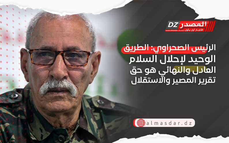 الرئيس الصحراوي: الطريق الوحيد لإحلال السلام العادل والنهائي هو حق تقرير المصير والاستقلال