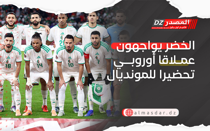 الخضر يواجهون عملاقا أوروبي تحضيرا للمونديال