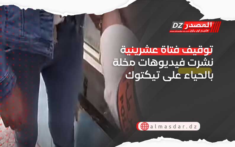 توقيف فتاة عشرينية نشرت فيديوهات مخلة بالحياء على تيكتوك