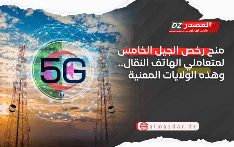 منح رخص الجيل الخامس لمتعاملي الهاتف النقال.. وهذه الولايات المعنية