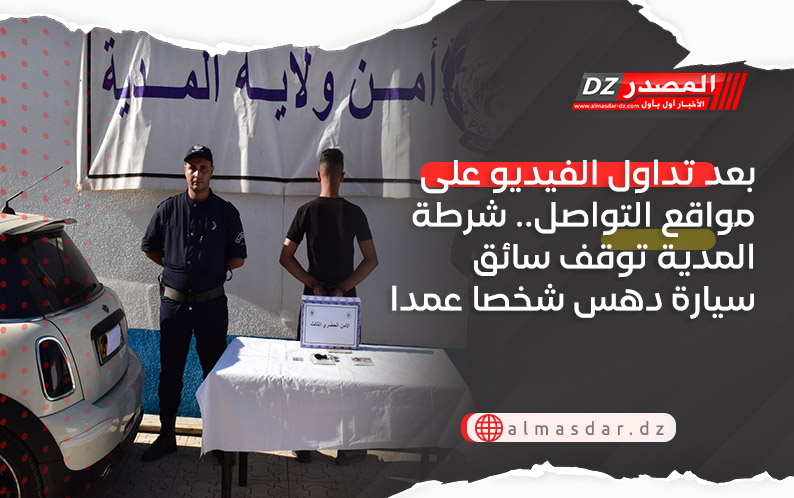 بعد تداول الفيديو على مواقع التواصل.. شرطة المدية توقف سائق سيارة دهس شخصا عمدا