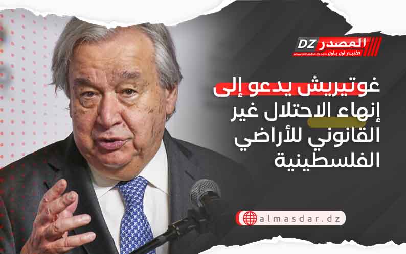 غوتيريش يدعو إلى إنهاء الاحتلال غير القانوني للأراضي الفلسطينية