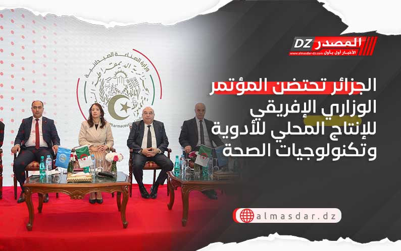 الجزائر تحتضن المؤتمر الوزاري الإفريقي للإنتاج المحلي للأدوية وتكنولوجيات الصحة