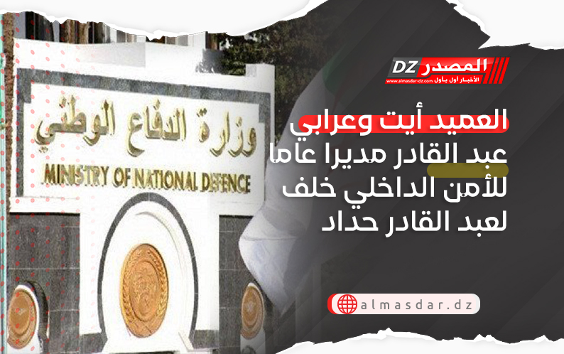 العميد أيت وعرابي عبد القادر مديرا عاما للأمن الداخلي خلف لعبد القادر حداد