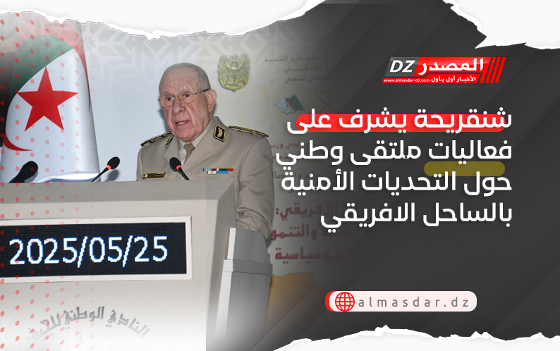 شنقريحة يشرف على فعاليات ملتقى وطني حول التحديات الأمنية والتنموية بالساحل الافريقي