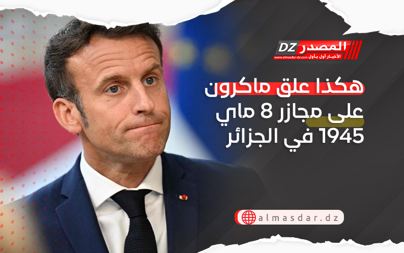 هكذا علق ماكرون على مجازر 8 ماي 1945 في الجزائر 