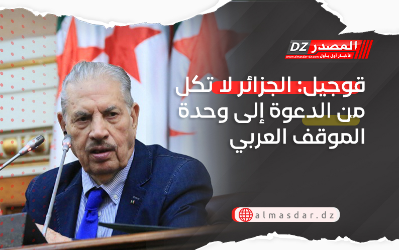 قوجيل: الجزائر لا تكل من الدعوة إلى وحدة الموقف العربي