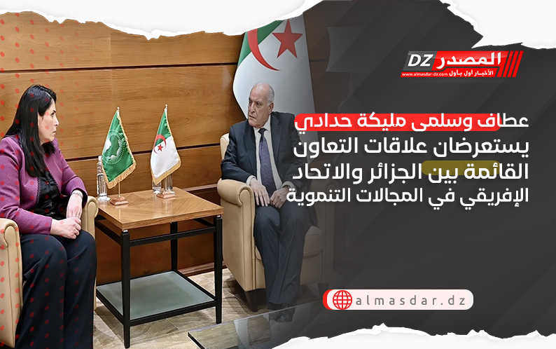عطاف وسلمى مليكة حدادي يستعرضان علاقات التعاون القائمة بين الجزائر والاتحاد الإفريقي في المجالات التنموية