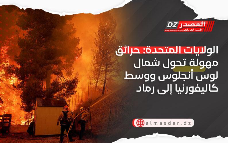 الولايات المتحدة: حرائق مهولة تحول شمال لوس أنجلوس ووسط كاليفورنيا إلى رماد