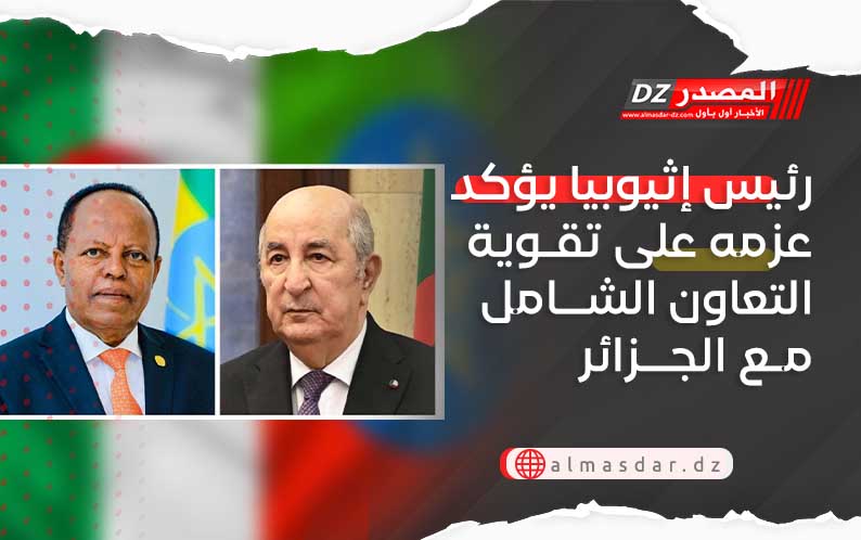 رئيس إثيوبيا يؤكد عزمه على تقوية التعاون الشامل مع الجزائر
