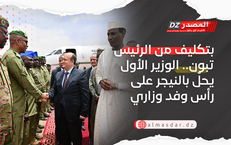 بتكليف من الرئيس تبون.. الوزير الأول يحلّ بالنيجر على رأس وفد وزاري هام