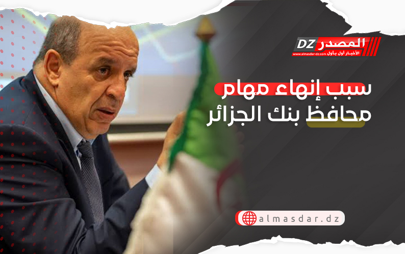 سبب إنهاء مهام محافظ بنك الجزائر
