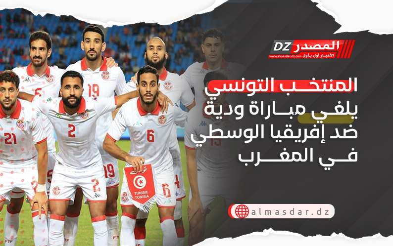 المنتخب التونسي يلغي مباراة ودية ضد إفريقيا الوسطي في المغرب