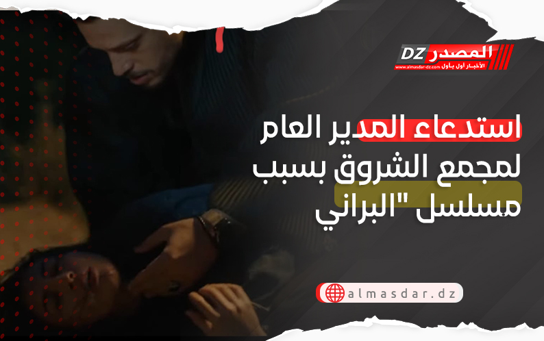 استدعاء المدير العام لمجمع الشروق بسبب مسلسل 