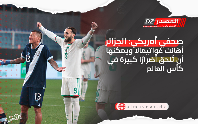 صحفي أمريكي: الجزائر أهانت غواتيمالا ويمكنها أن تُلحق أضرارًا كبيرة في كأس العالم