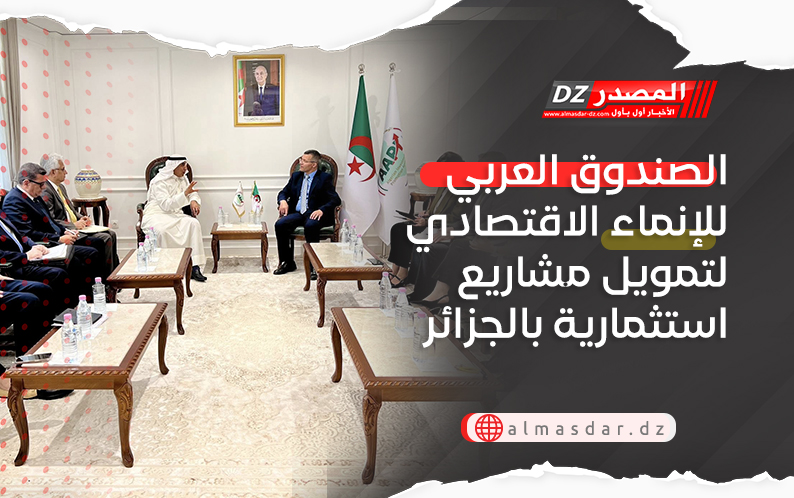الصندوق العربي للإنماء الاقتصادي والاجتماعي لتمويل مشاريع استثمارية بالجزائر