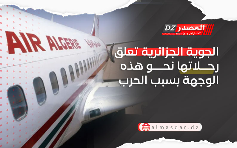 الجوية الجزائرية تعلق رحلاتها نحو هذه الوجهة بسبب الحرب 