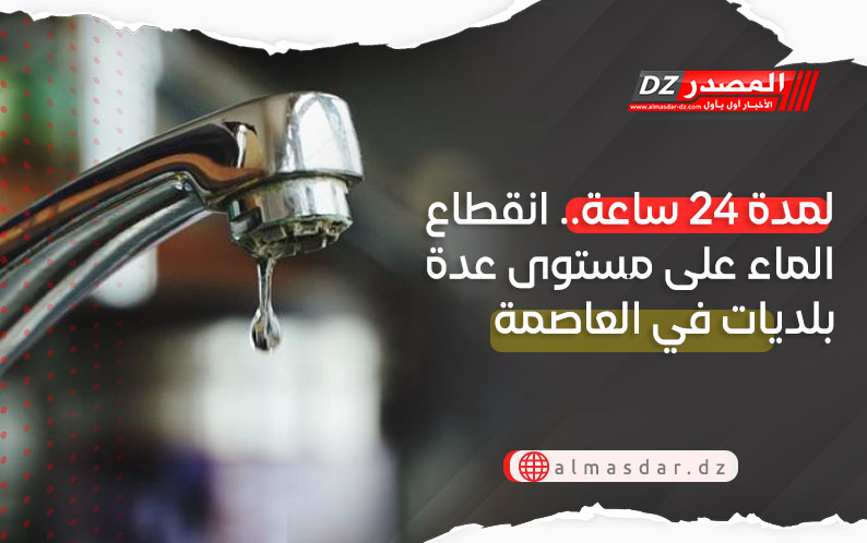 لمدة 24 ساعة.. انقطاع الماء على مستوى عدة بلديات في العاصمة